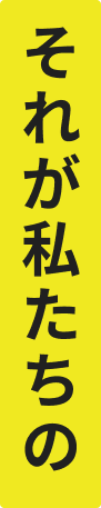 それが私たちの